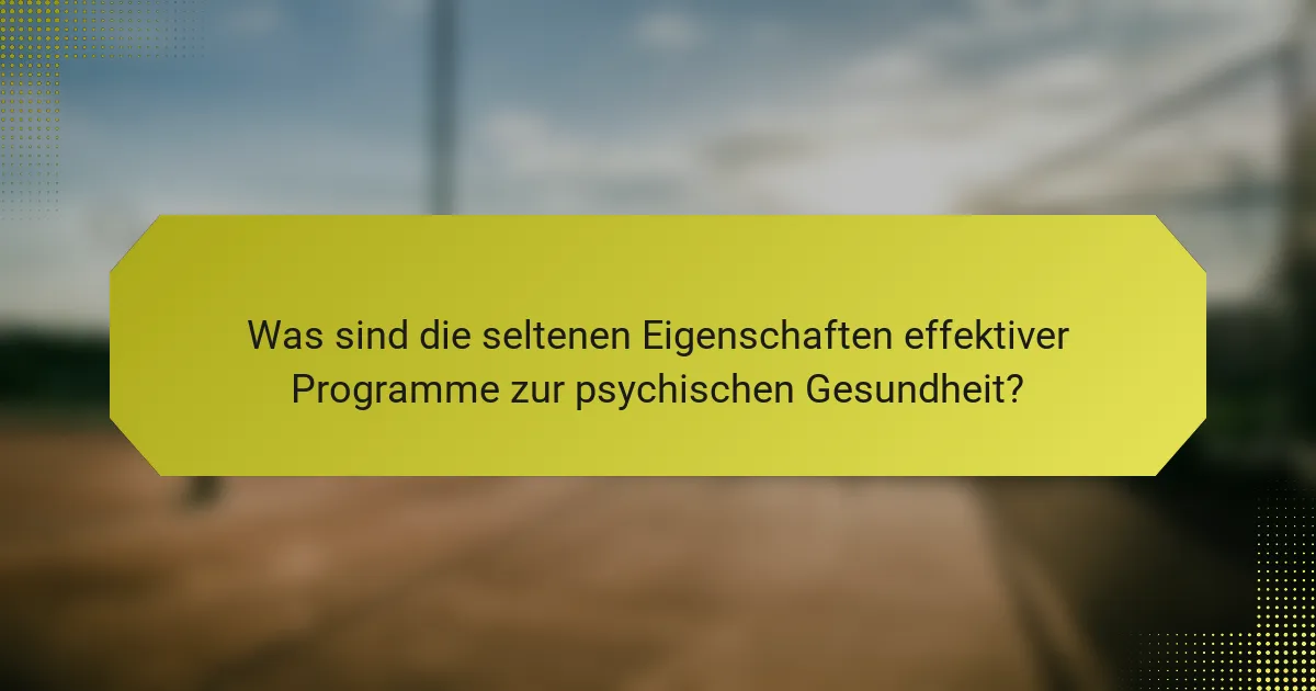 Was sind die seltenen Eigenschaften effektiver Programme zur psychischen Gesundheit?