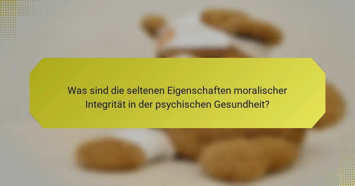 Was sind die seltenen Eigenschaften moralischer Integrität in der psychischen Gesundheit?