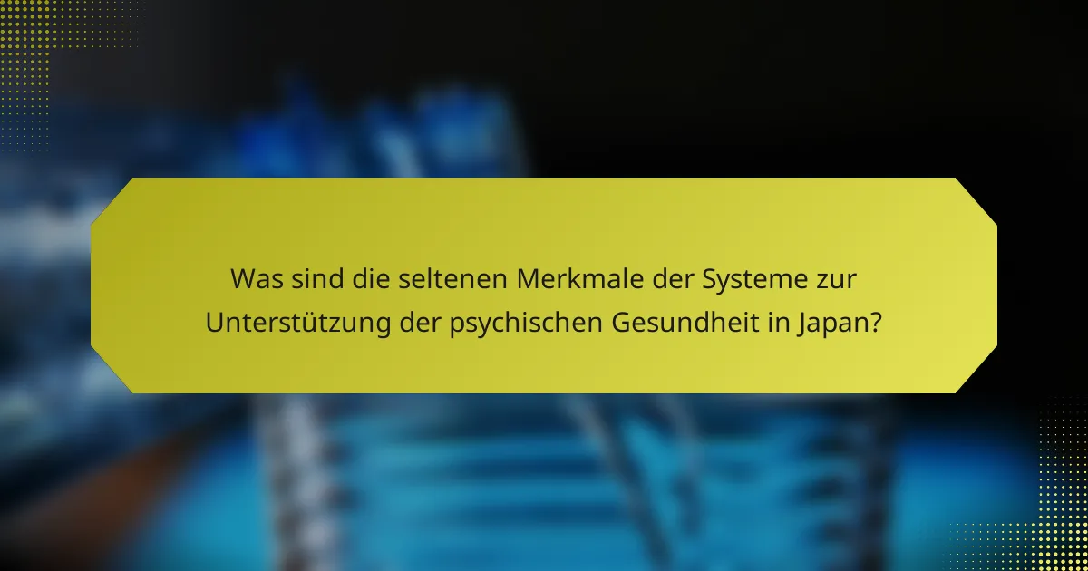 Was sind die seltenen Merkmale der Systeme zur Unterstützung der psychischen Gesundheit in Japan?