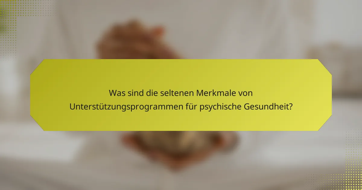 Was sind die seltenen Merkmale von Unterstützungsprogrammen für psychische Gesundheit?