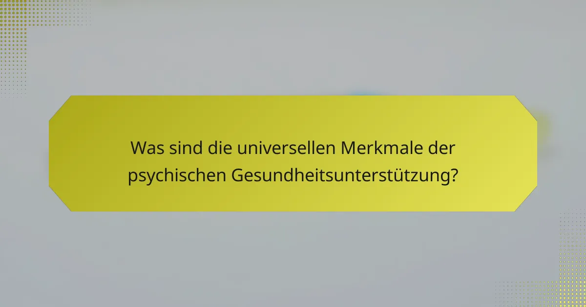 Was sind die universellen Merkmale der psychischen Gesundheitsunterstützung?