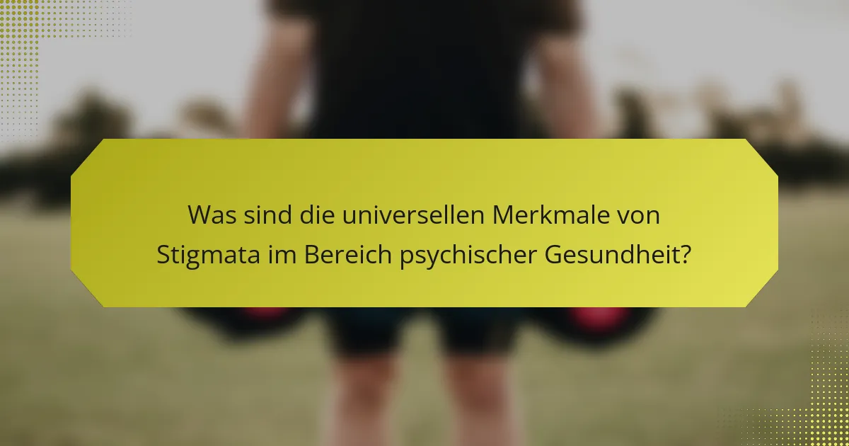Was sind die universellen Merkmale von Stigmata im Bereich psychischer Gesundheit?