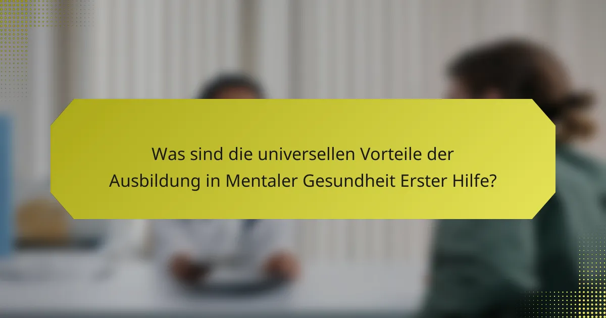 Was sind die universellen Vorteile der Ausbildung in Mentaler Gesundheit Erster Hilfe?