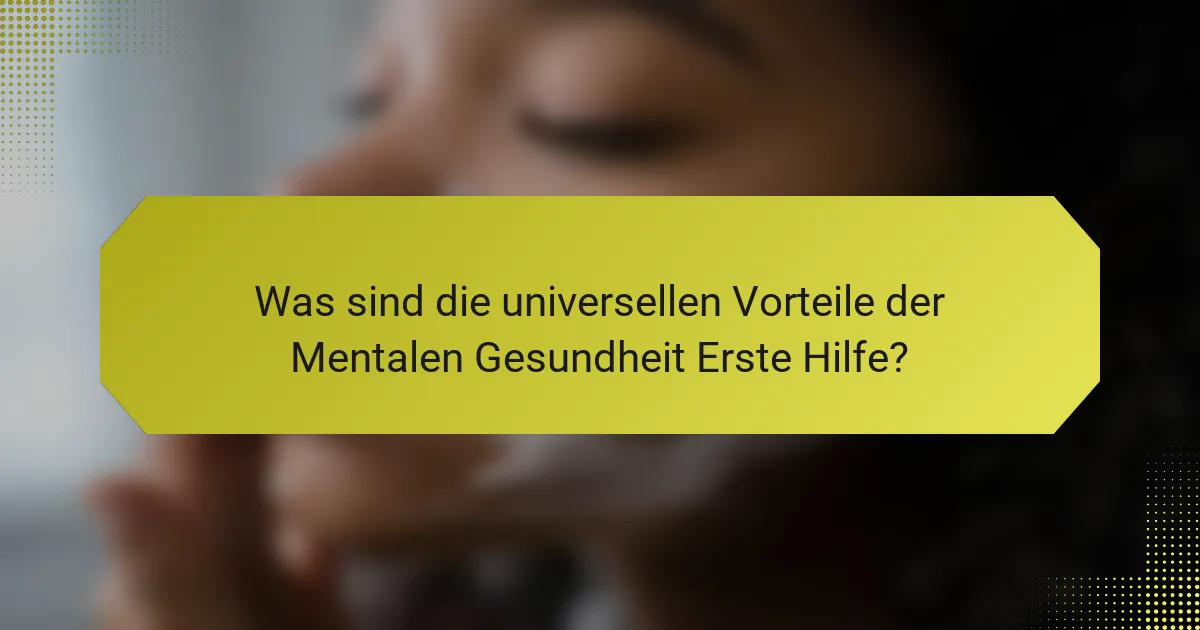 Was sind die universellen Vorteile der Mentalen Gesundheit Erste Hilfe?