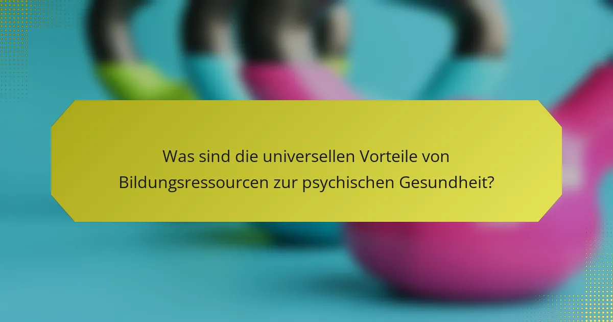 Was sind die universellen Vorteile von Bildungsressourcen zur psychischen Gesundheit?