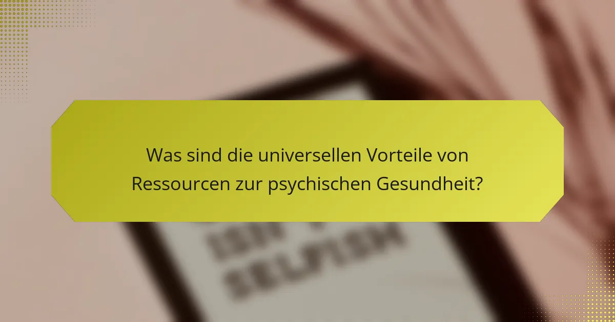 Was sind die universellen Vorteile von Ressourcen zur psychischen Gesundheit?