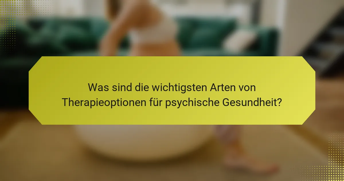 Was sind die wichtigsten Arten von Therapieoptionen für psychische Gesundheit?