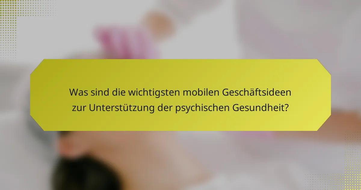 Was sind die wichtigsten mobilen Geschäftsideen zur Unterstützung der psychischen Gesundheit?