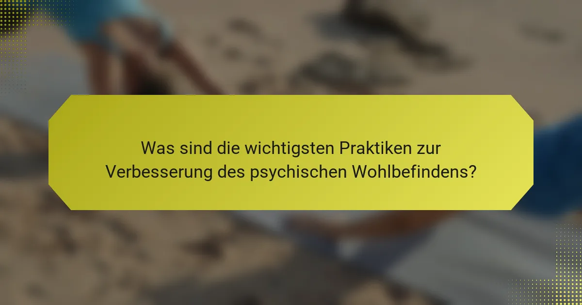 Was sind die wichtigsten Praktiken zur Verbesserung des psychischen Wohlbefindens?