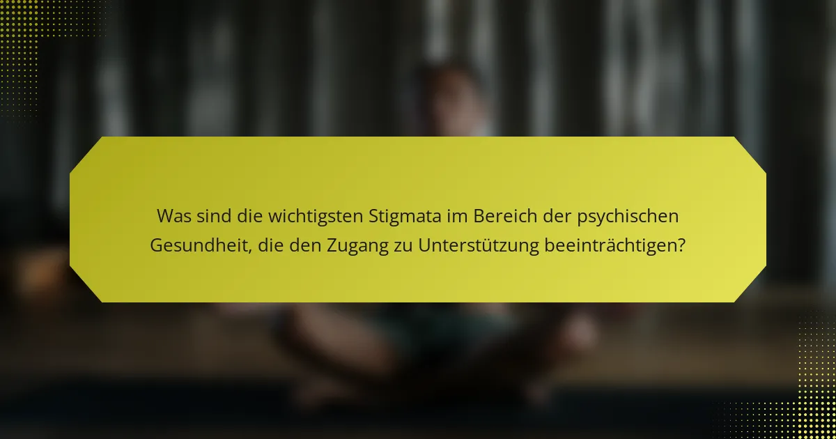 Was sind die wichtigsten Stigmata im Bereich der psychischen Gesundheit, die den Zugang zu Unterstützung beeinträchtigen?