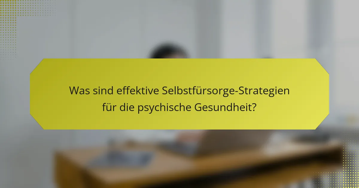 Was sind effektive Selbstfürsorge-Strategien für die psychische Gesundheit?