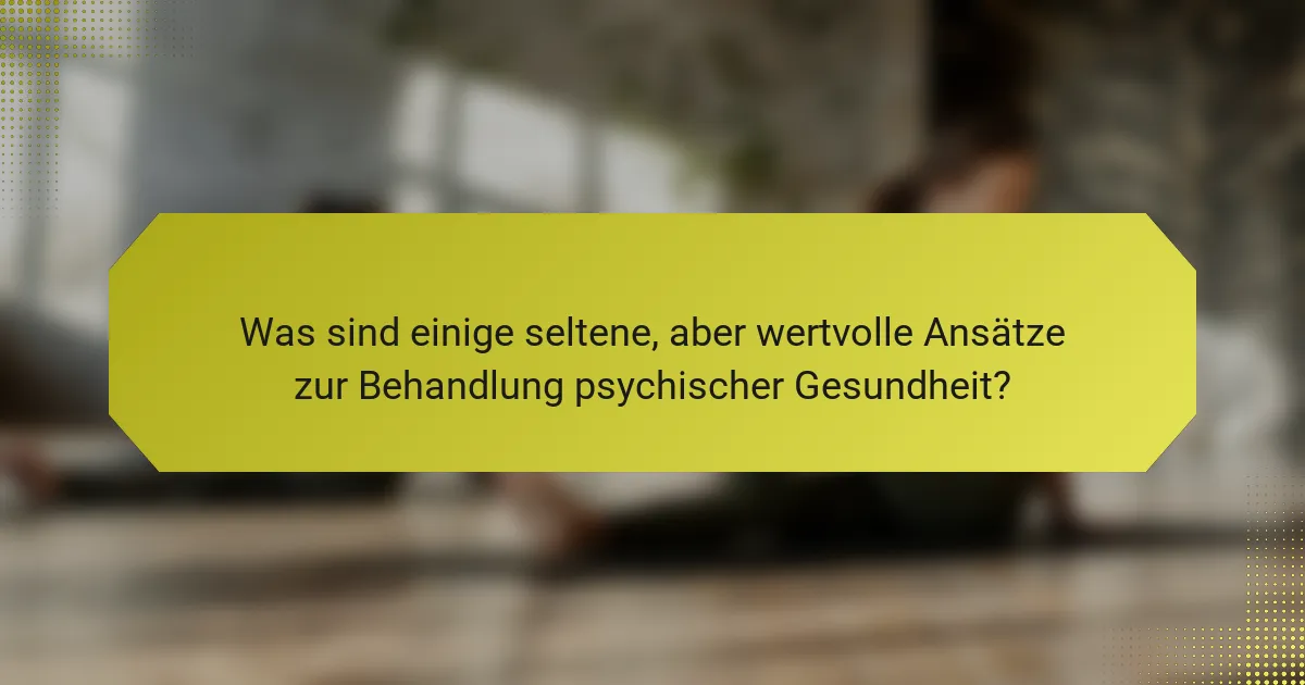 Was sind einige seltene, aber wertvolle Ansätze zur Behandlung psychischer Gesundheit?