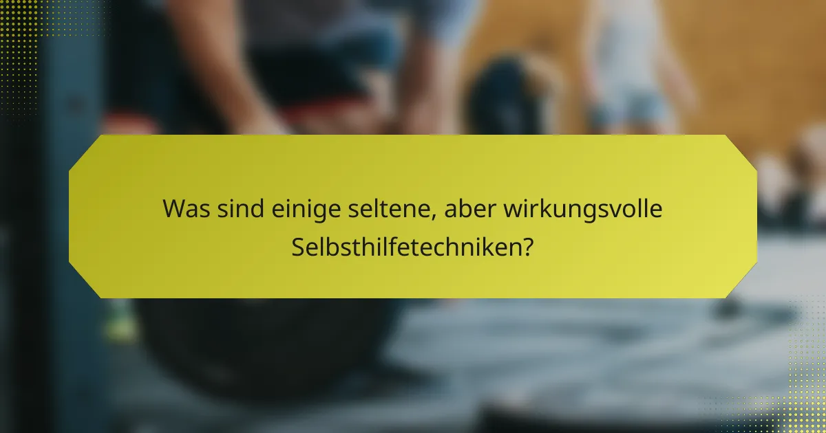 Was sind einige seltene, aber wirkungsvolle Selbsthilfetechniken?