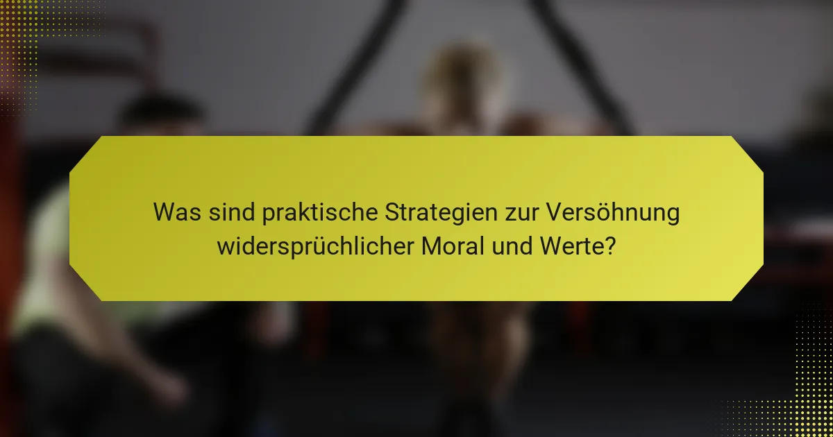 Was sind praktische Strategien zur Versöhnung widersprüchlicher Moral und Werte?