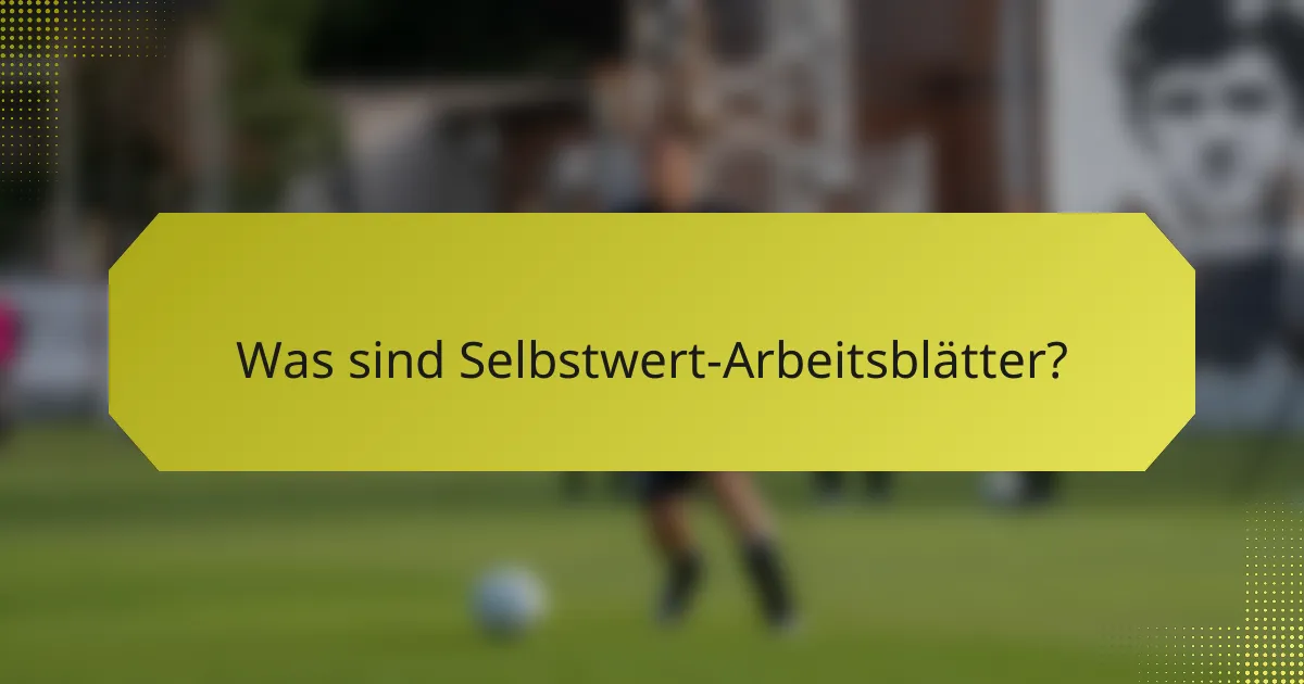 Was sind Selbstwert-Arbeitsblätter?