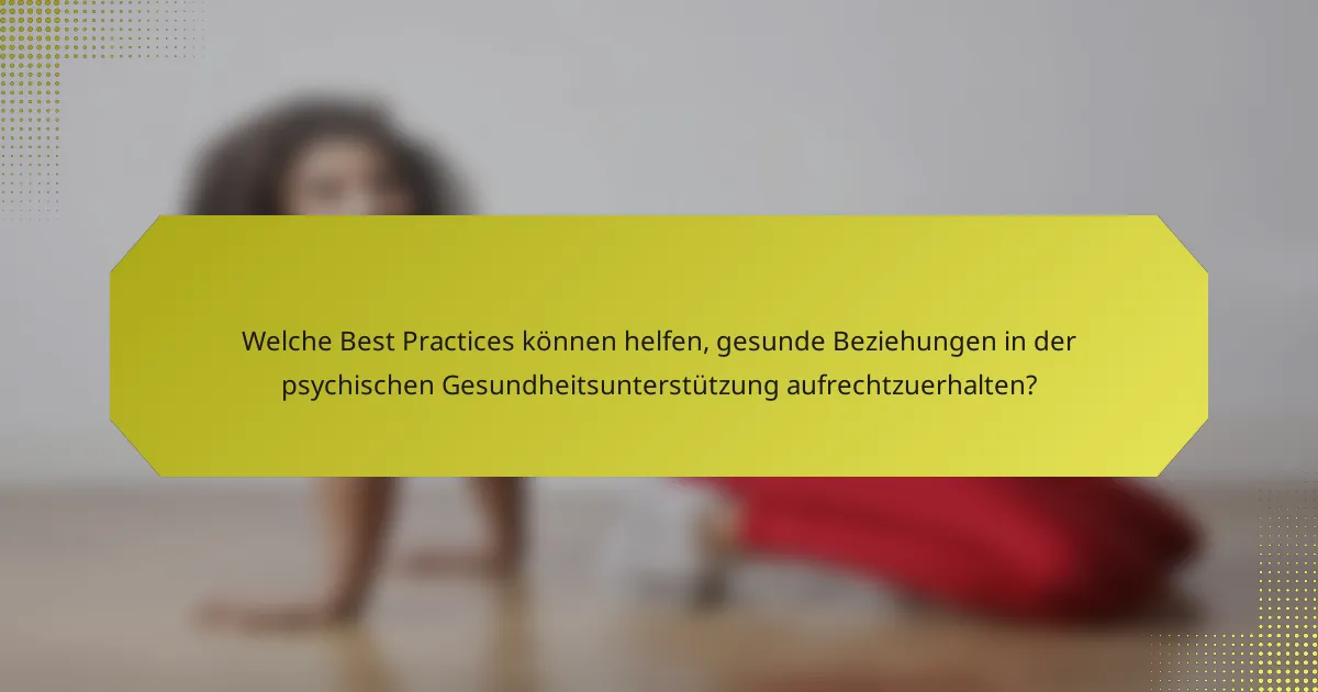 Welche Best Practices können helfen, gesunde Beziehungen in der psychischen Gesundheitsunterstützung aufrechtzuerhalten?