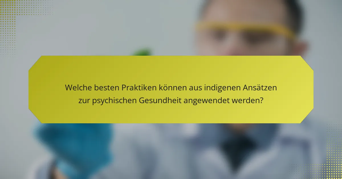 Welche besten Praktiken können aus indigenen Ansätzen zur psychischen Gesundheit angewendet werden?