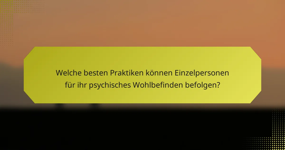 Welche besten Praktiken können Einzelpersonen für ihr psychisches Wohlbefinden befolgen?