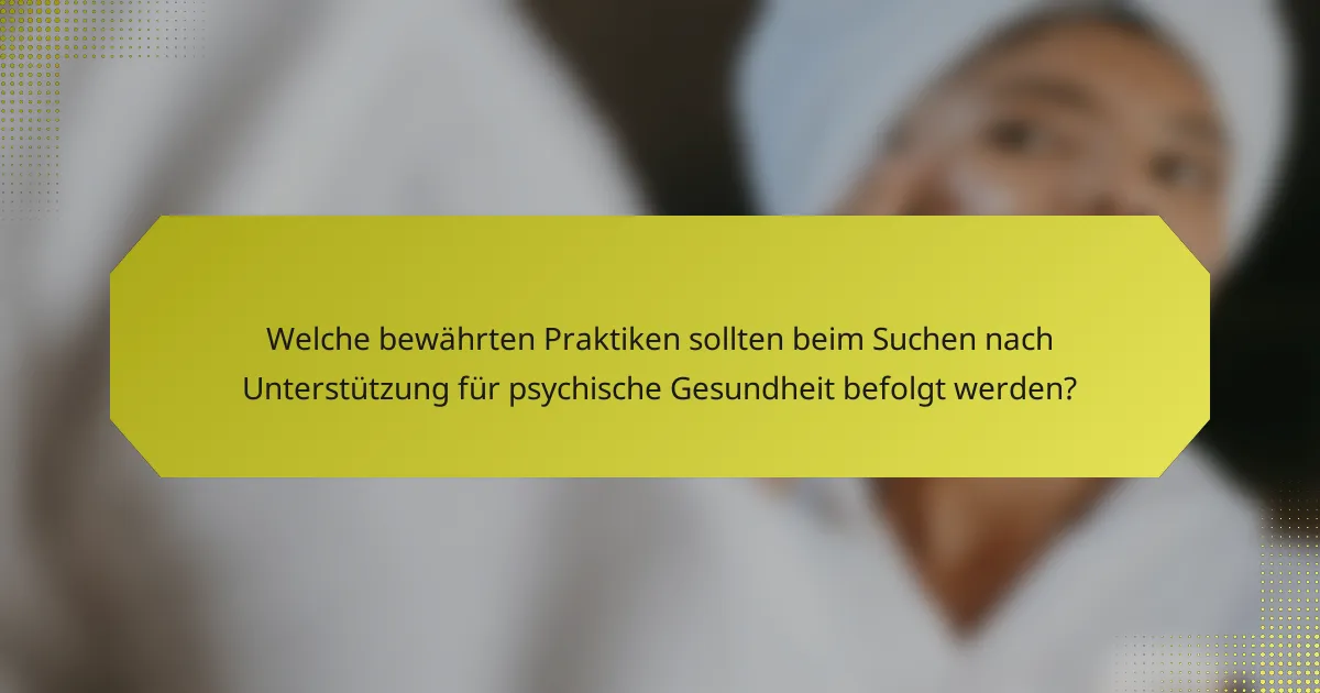 Welche bewährten Praktiken sollten beim Suchen nach Unterstützung für psychische Gesundheit befolgt werden?