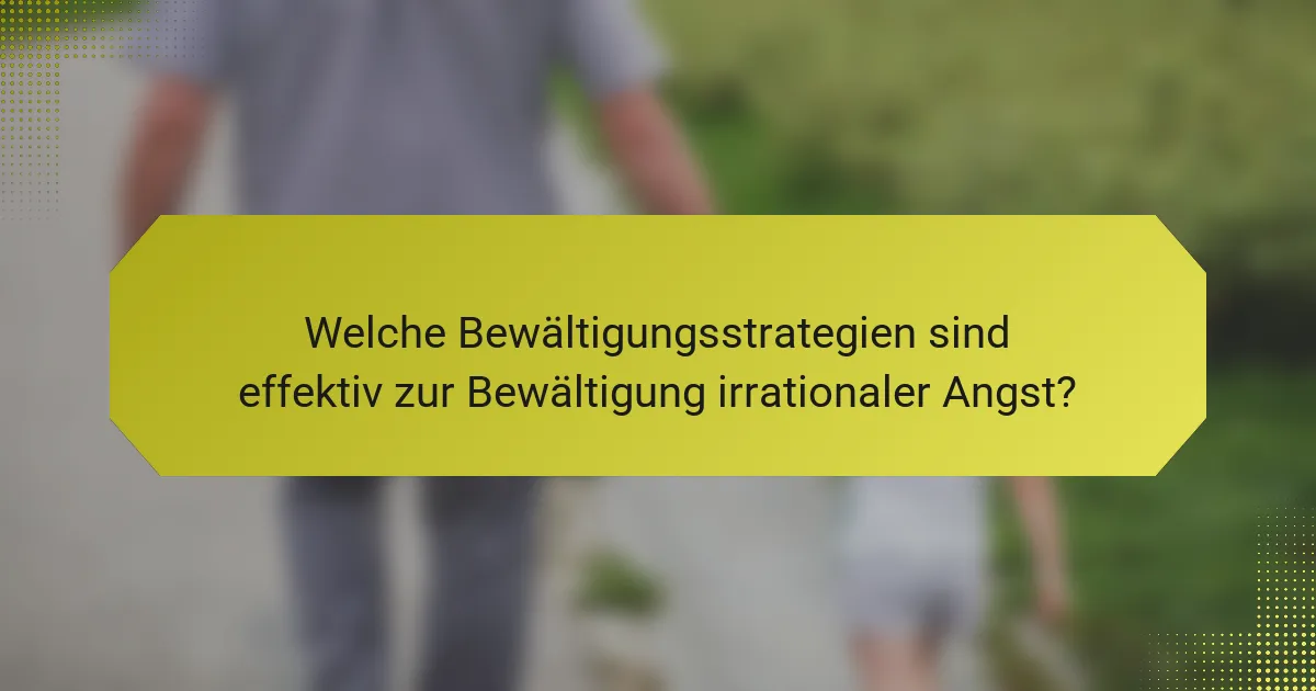 Welche Bewältigungsstrategien sind effektiv zur Bewältigung irrationaler Angst?