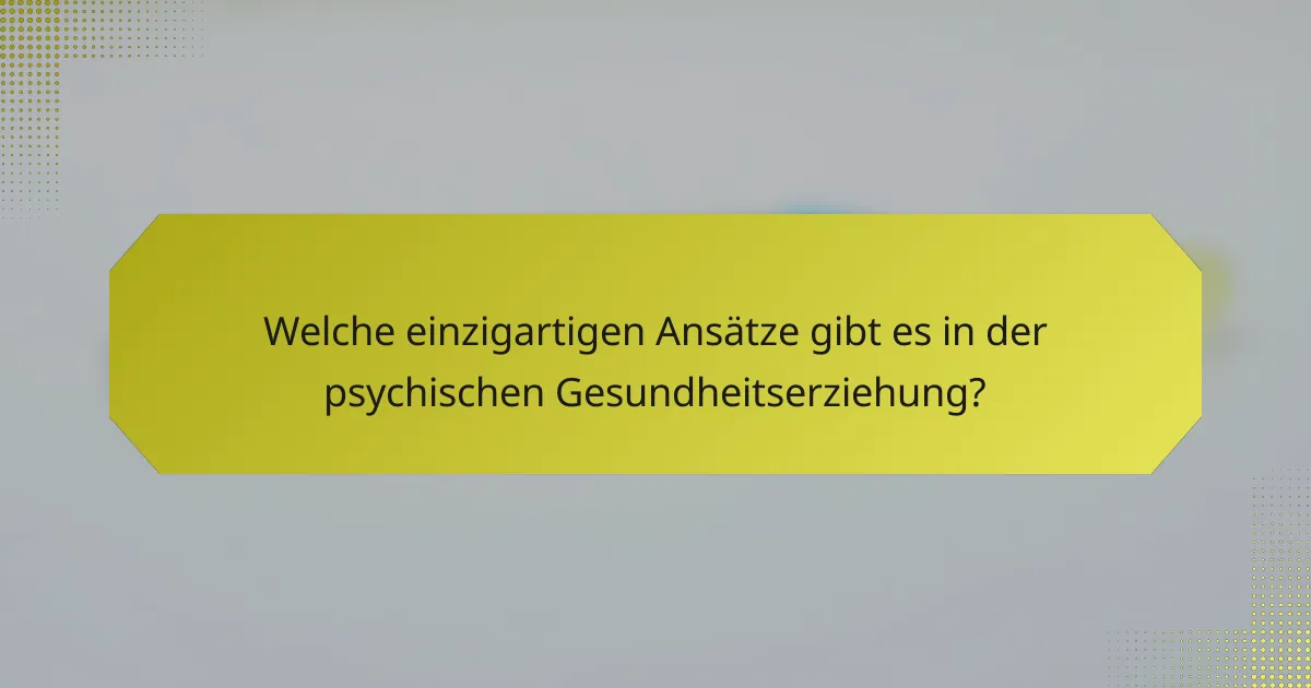 Welche einzigartigen Ansätze gibt es in der psychischen Gesundheitserziehung?