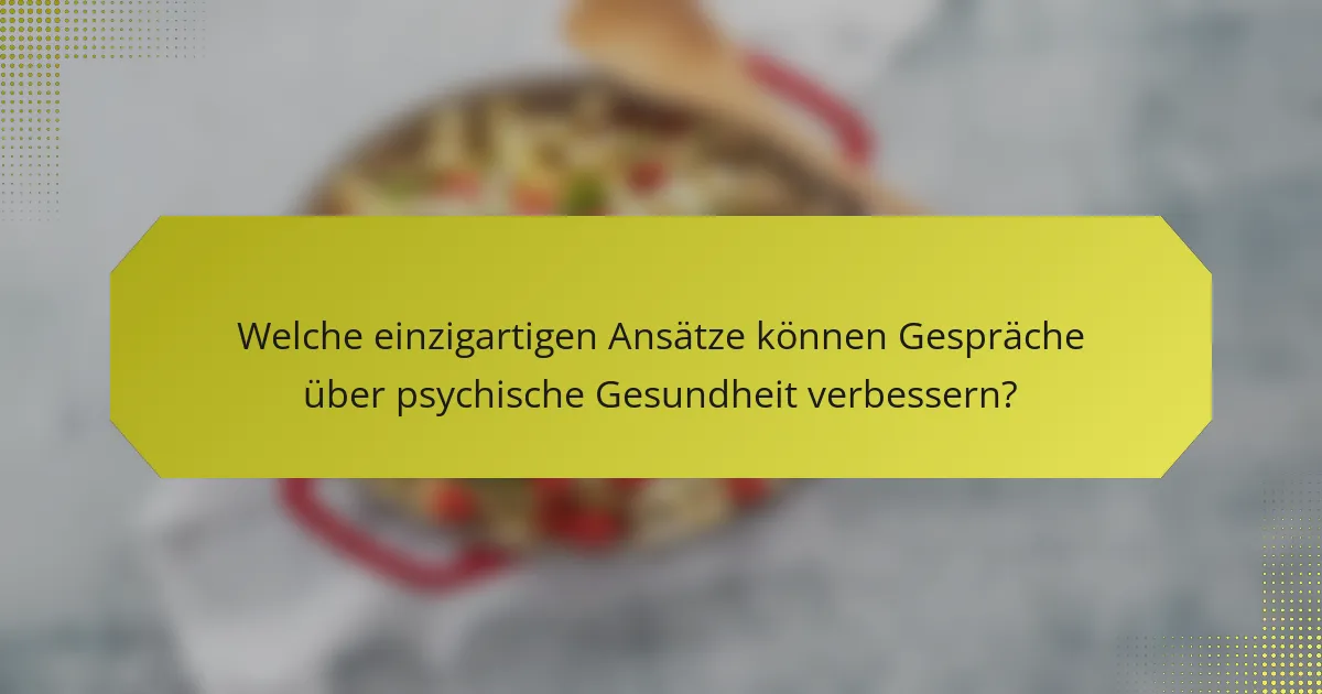 Welche einzigartigen Ansätze können Gespräche über psychische Gesundheit verbessern?