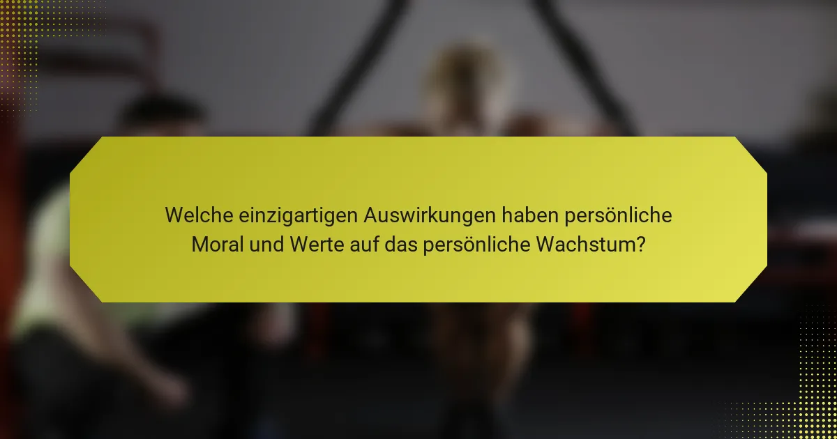 Welche einzigartigen Auswirkungen haben persönliche Moral und Werte auf das persönliche Wachstum?