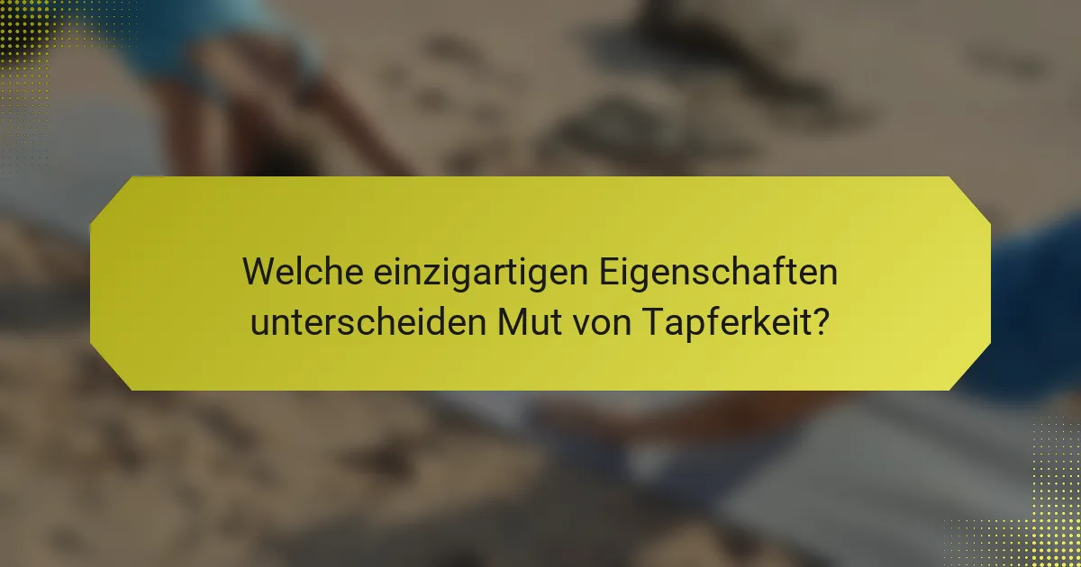 Welche einzigartigen Eigenschaften unterscheiden Mut von Tapferkeit?