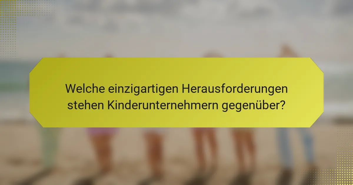 Welche einzigartigen Herausforderungen stehen Kinderunternehmern gegenüber?