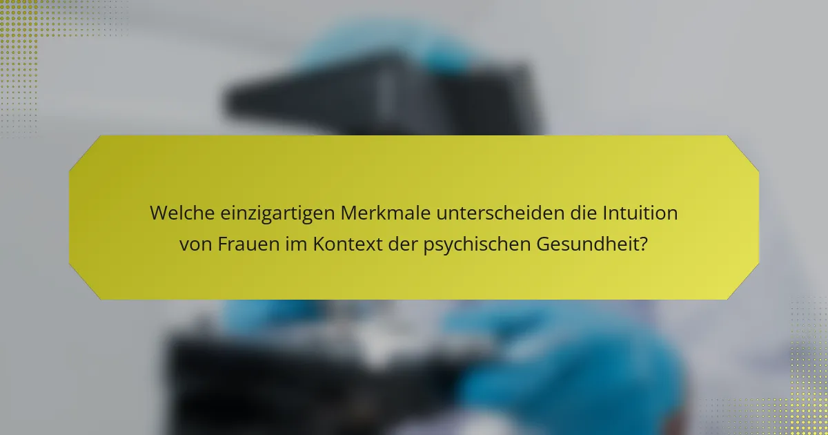 Welche einzigartigen Merkmale unterscheiden die Intuition von Frauen im Kontext der psychischen Gesundheit?