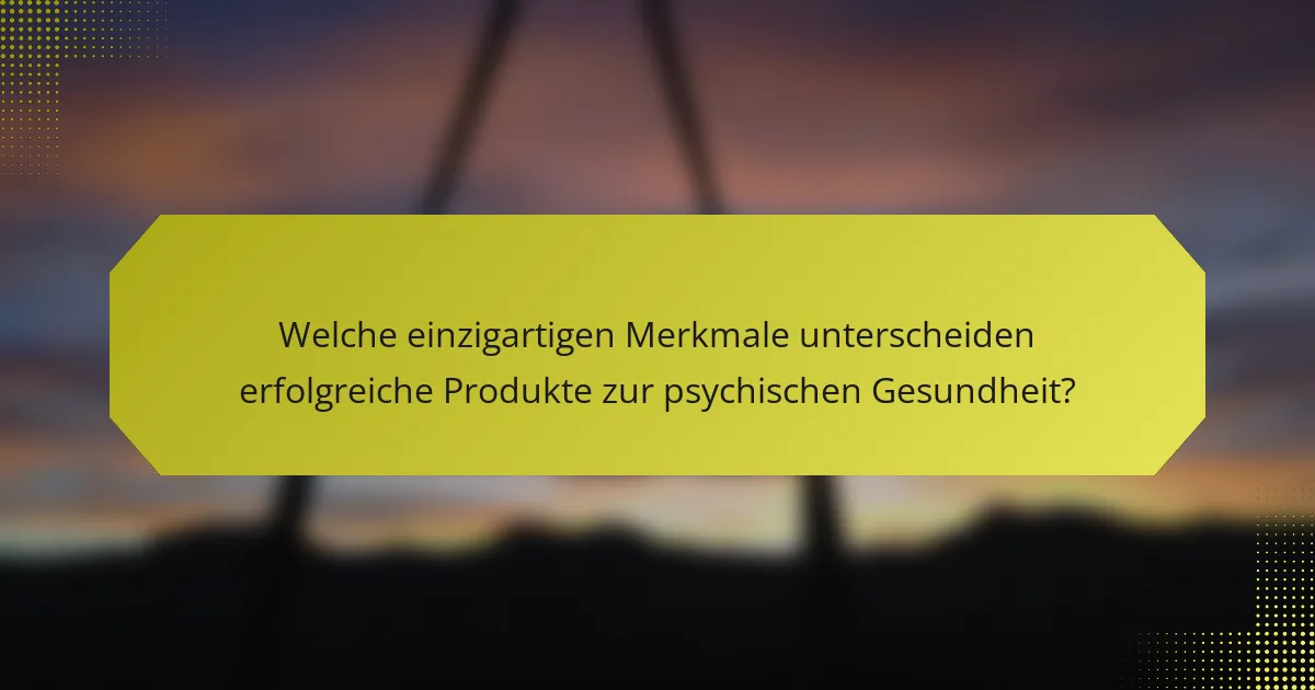 Welche einzigartigen Merkmale unterscheiden erfolgreiche Produkte zur psychischen Gesundheit?