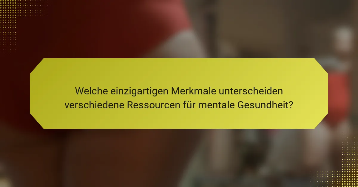 Welche einzigartigen Merkmale unterscheiden verschiedene Ressourcen für mentale Gesundheit?