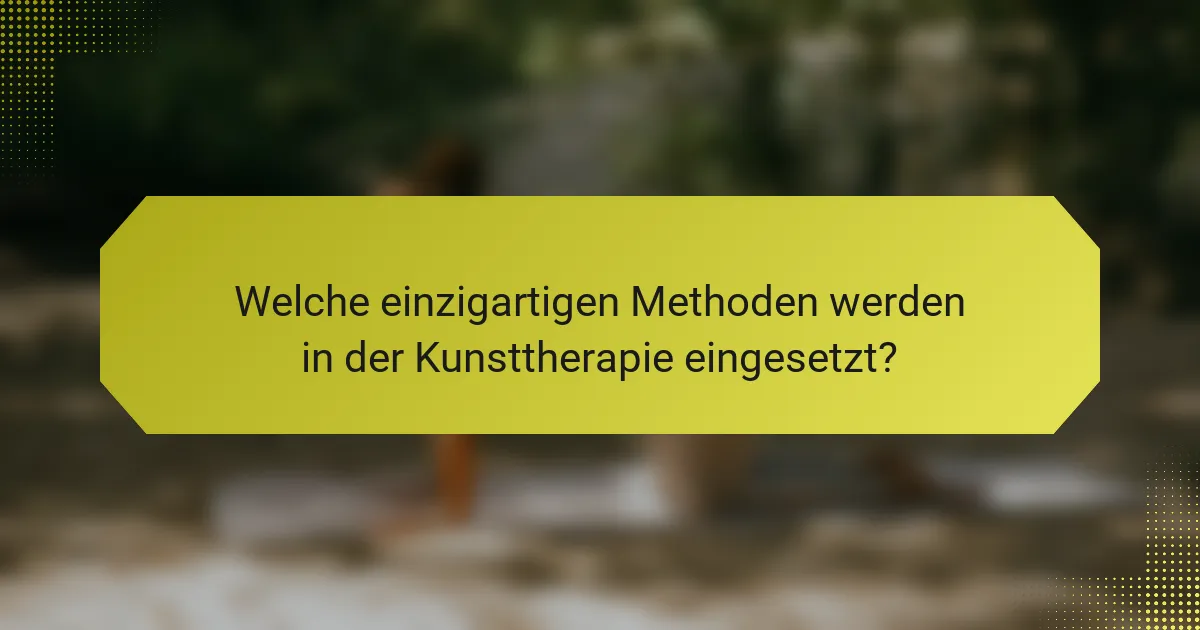 Welche einzigartigen Methoden werden in der Kunsttherapie eingesetzt?