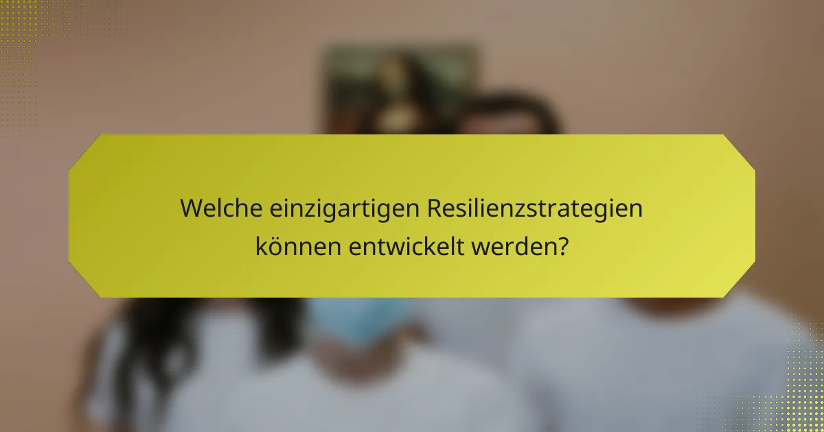 Welche einzigartigen Resilienzstrategien können entwickelt werden?