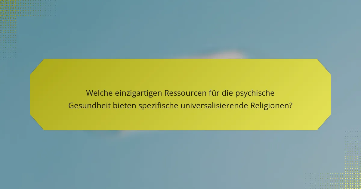 Welche einzigartigen Ressourcen für die psychische Gesundheit bieten spezifische universalisierende Religionen?