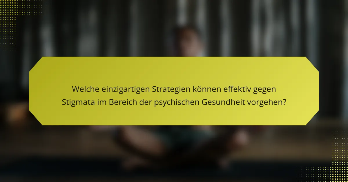 Welche einzigartigen Strategien können effektiv gegen Stigmata im Bereich der psychischen Gesundheit vorgehen?