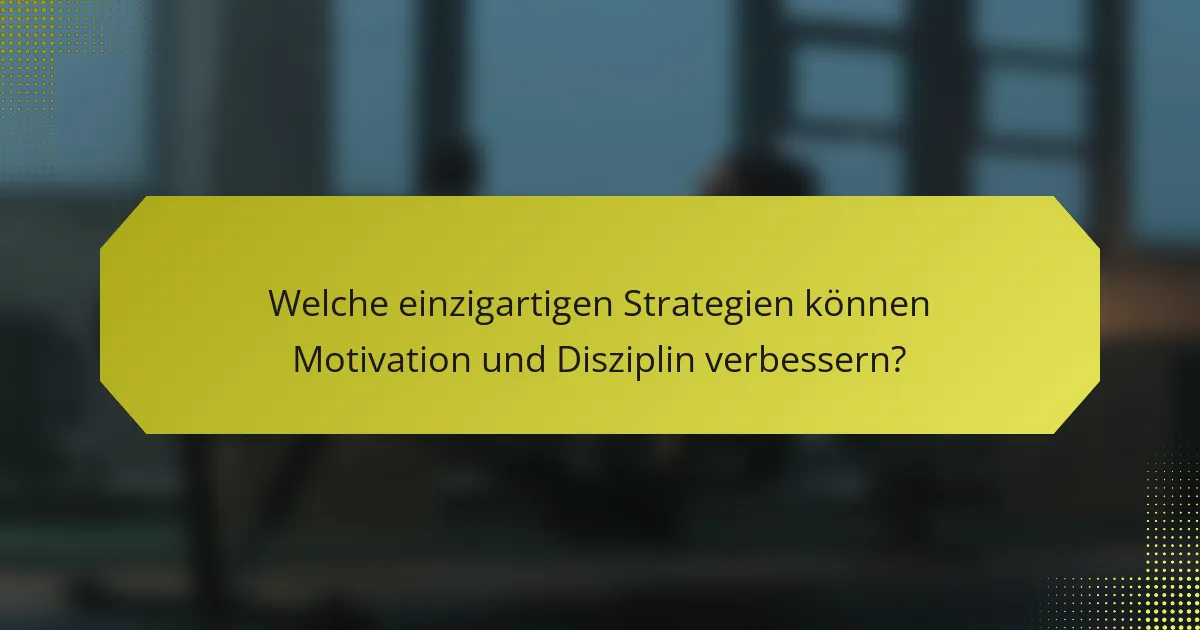 Welche einzigartigen Strategien können Motivation und Disziplin verbessern?