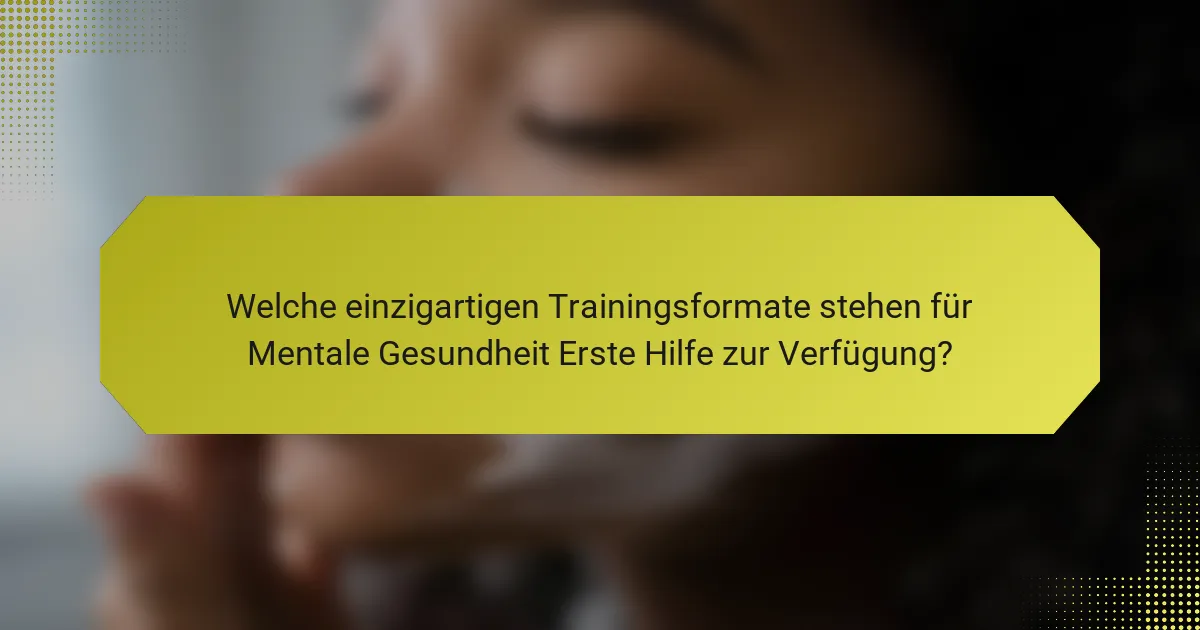 Welche einzigartigen Trainingsformate stehen für Mentale Gesundheit Erste Hilfe zur Verfügung?
