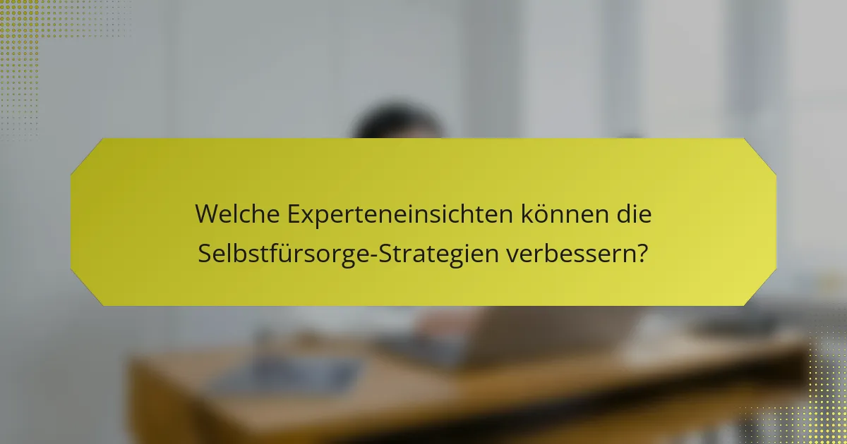 Welche Experteneinsichten können die Selbstfürsorge-Strategien verbessern?