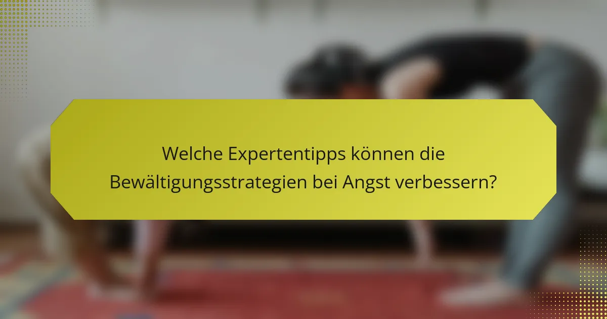 Welche Expertentipps können die Bewältigungsstrategien bei Angst verbessern?