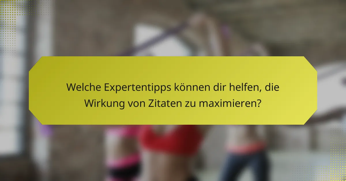 Welche Expertentipps können dir helfen, die Wirkung von Zitaten zu maximieren?