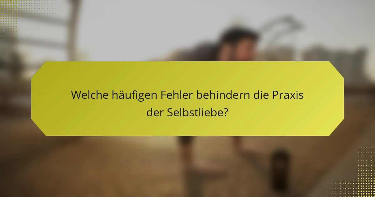 Welche häufigen Fehler behindern die Praxis der Selbstliebe?