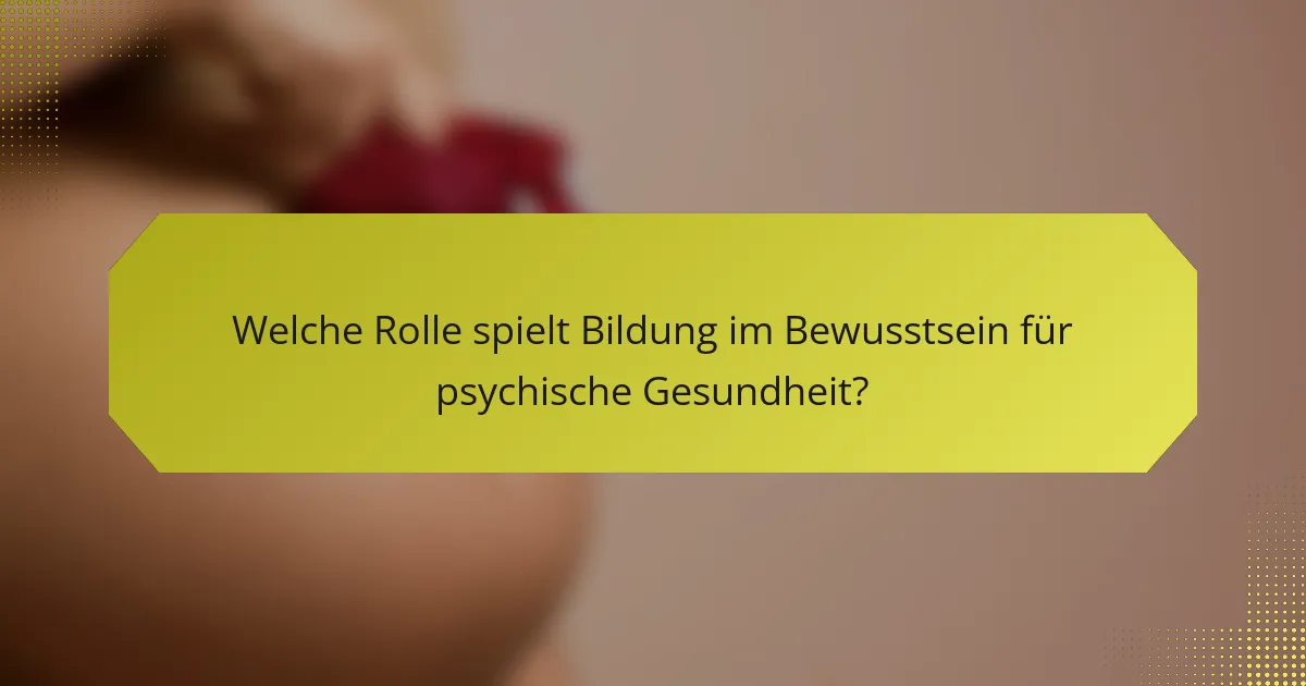 Welche Rolle spielt Bildung im Bewusstsein für psychische Gesundheit?