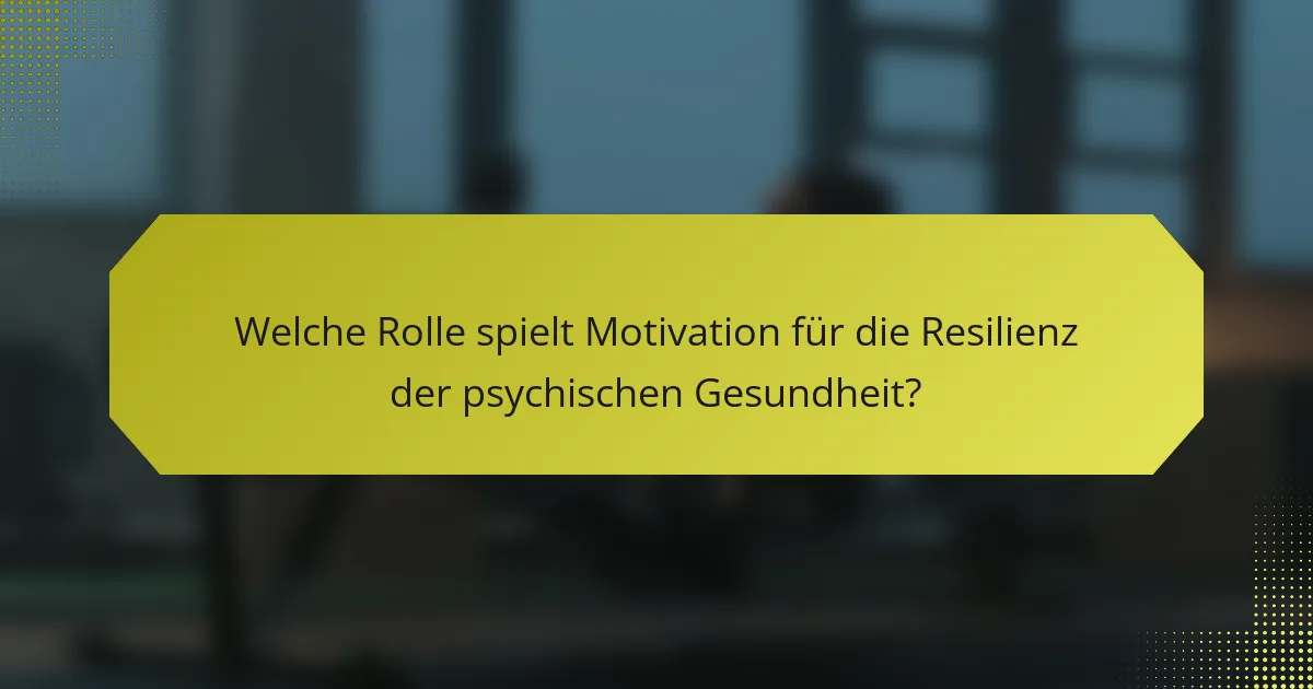 Welche Rolle spielt Motivation für die Resilienz der psychischen Gesundheit?