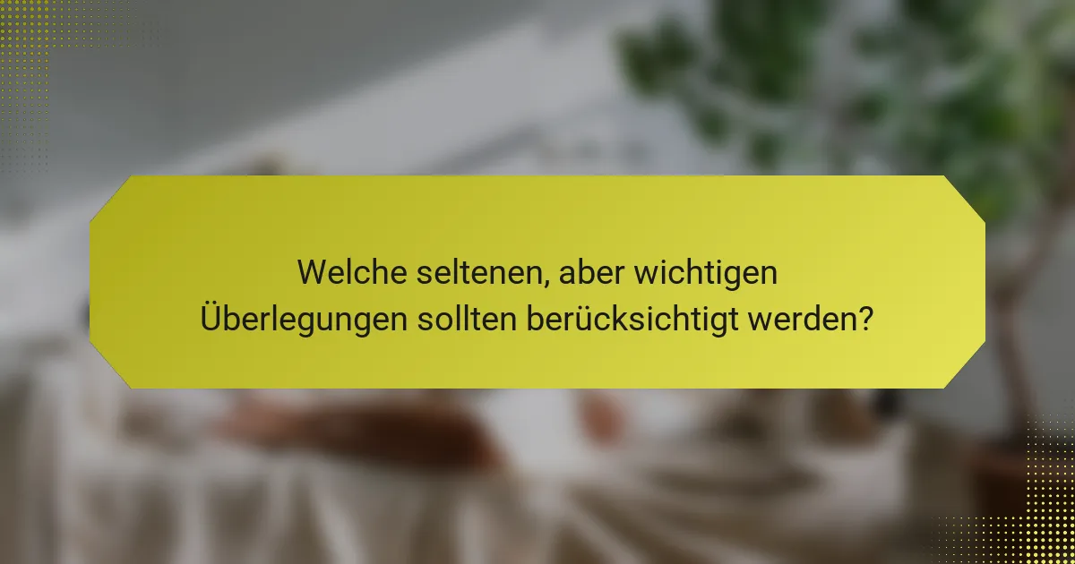 Welche seltenen, aber wichtigen Überlegungen sollten berücksichtigt werden?
