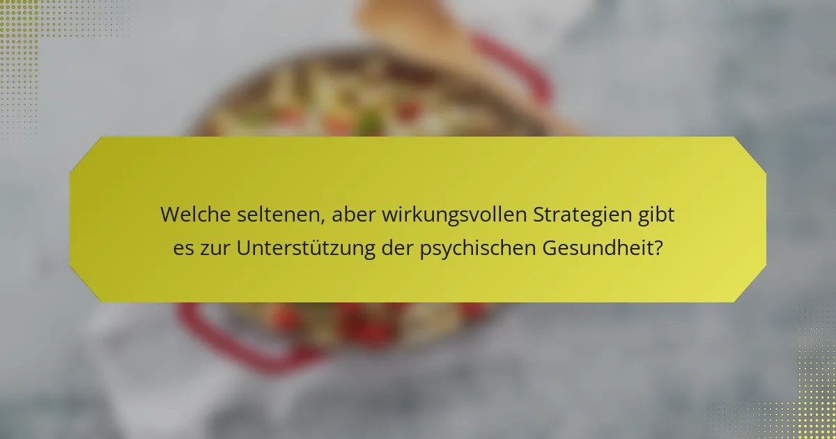 Welche seltenen, aber wirkungsvollen Strategien gibt es zur Unterstützung der psychischen Gesundheit?