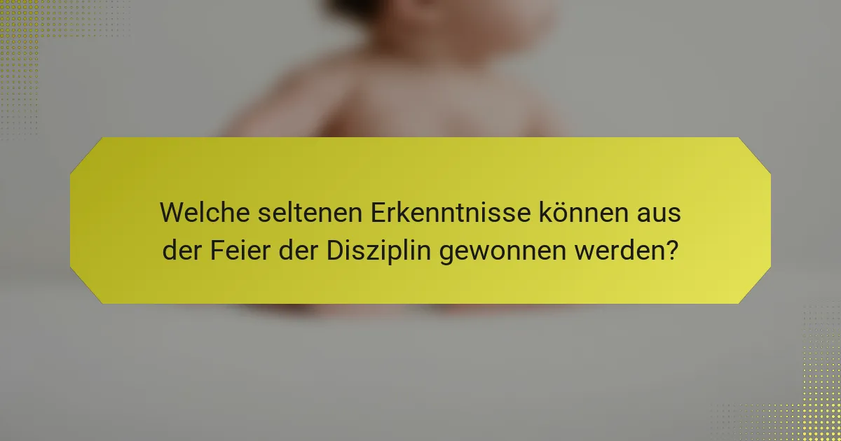 Welche seltenen Erkenntnisse können aus der Feier der Disziplin gewonnen werden?