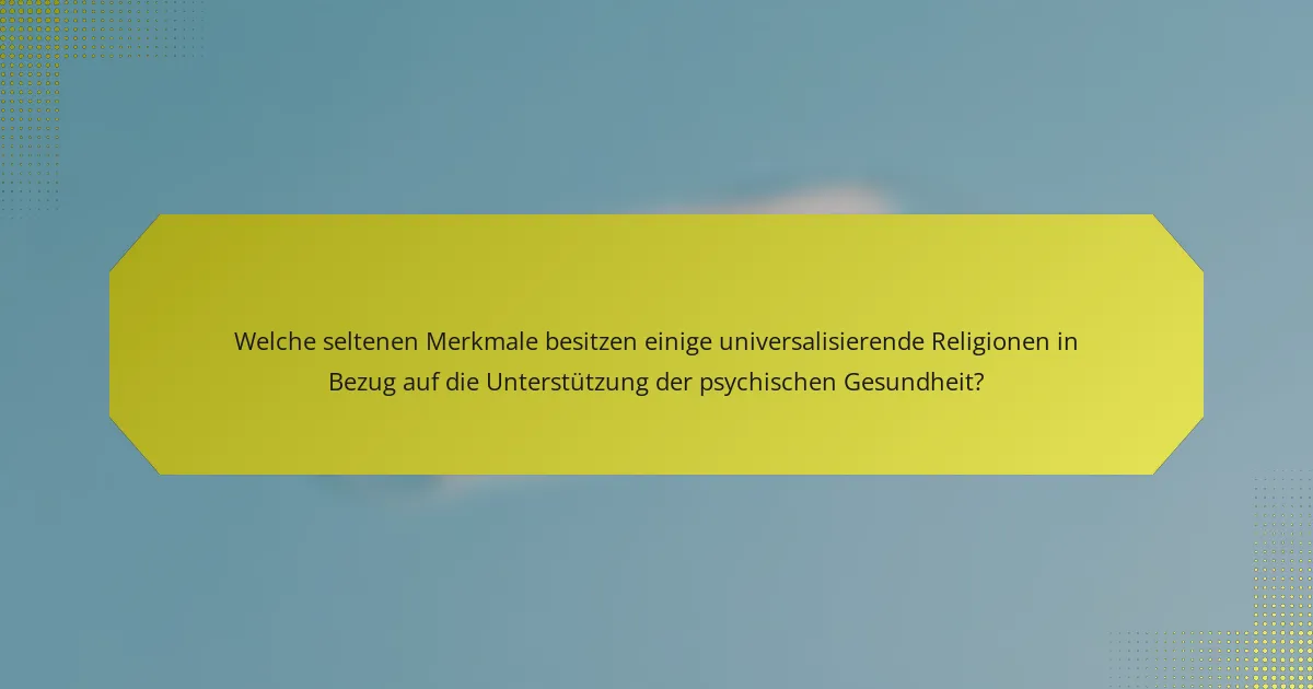 Welche seltenen Merkmale besitzen einige universalisierende Religionen in Bezug auf die Unterstützung der psychischen Gesundheit?