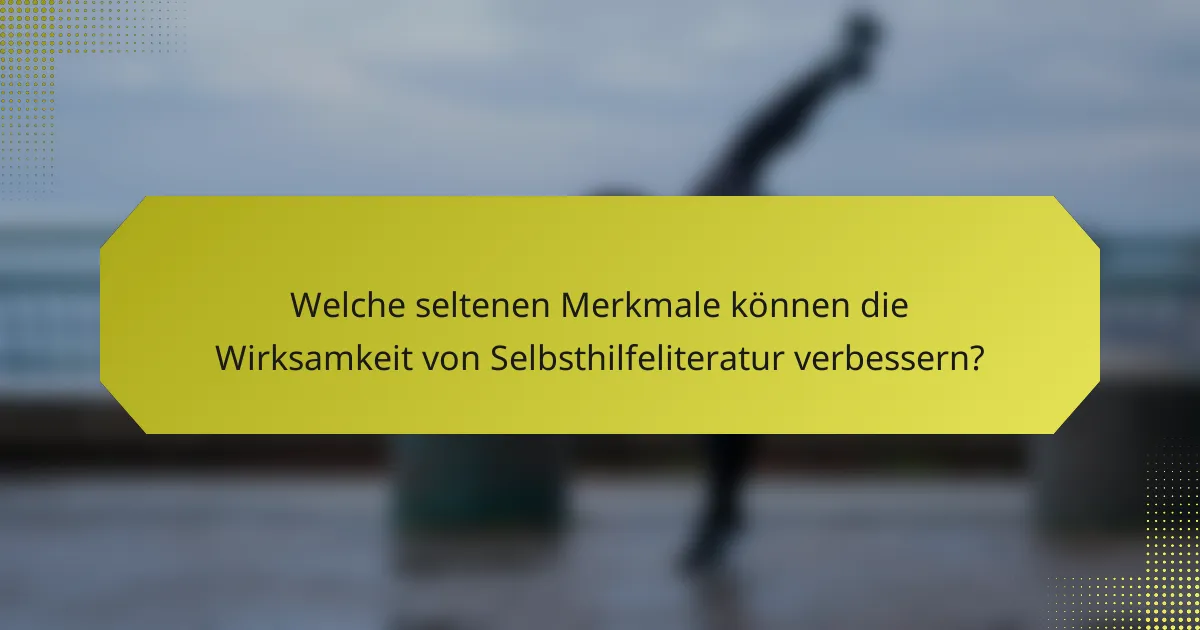 Welche seltenen Merkmale können die Wirksamkeit von Selbsthilfeliteratur verbessern?