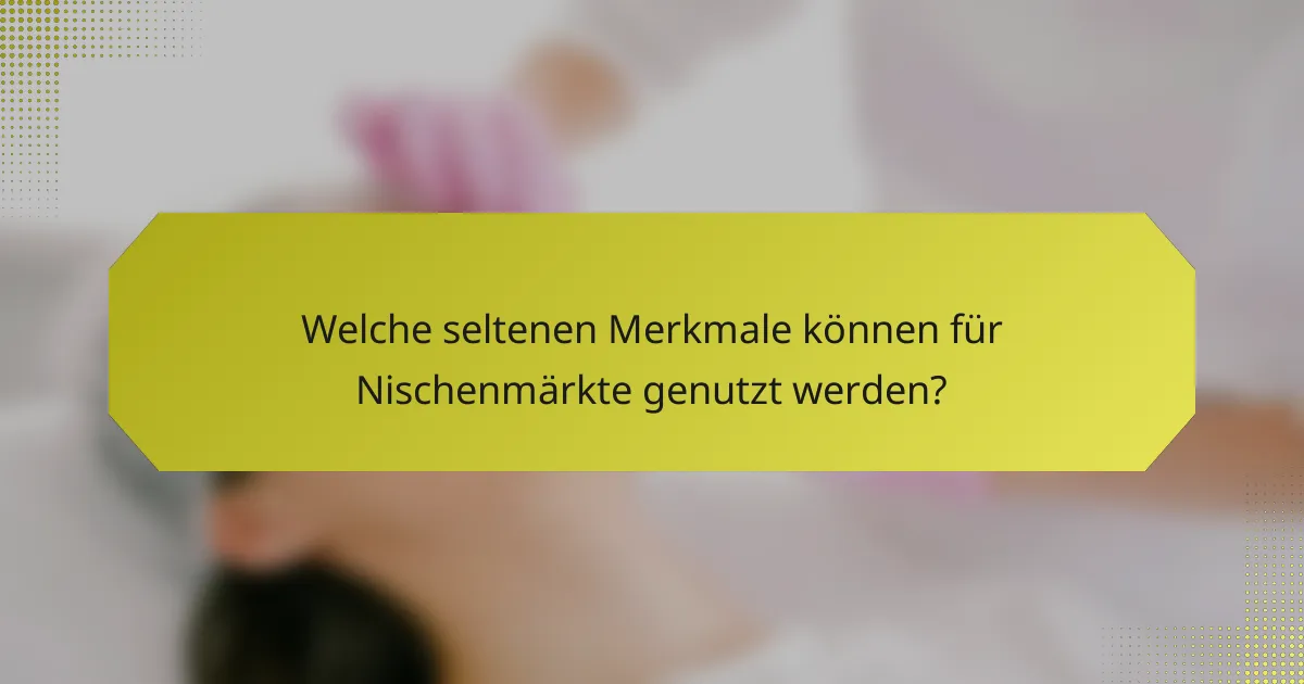 Welche seltenen Merkmale können für Nischenmärkte genutzt werden?
